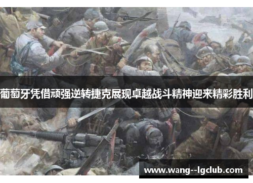 葡萄牙凭借顽强逆转捷克展现卓越战斗精神迎来精彩胜利