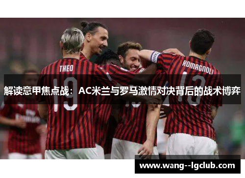 解读意甲焦点战：AC米兰与罗马激情对决背后的战术博弈