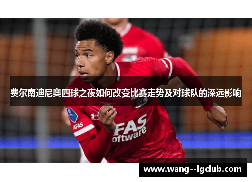 费尔南迪尼奥四球之夜如何改变比赛走势及对球队的深远影响