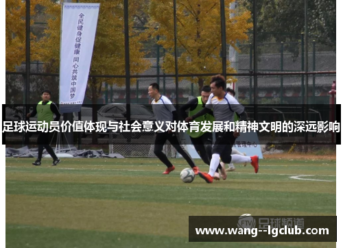 足球运动员价值体现与社会意义对体育发展和精神文明的深远影响