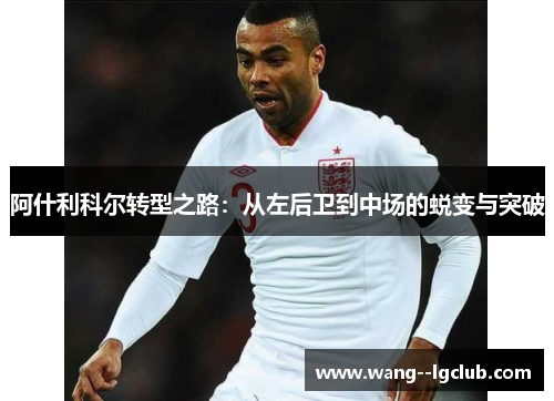 阿什利科尔转型之路：从左后卫到中场的蜕变与突破