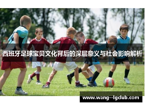 西班牙足球宝贝文化背后的深层意义与社会影响解析