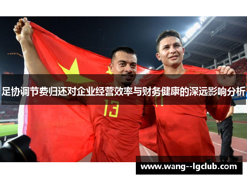 足协调节费归还对企业经营效率与财务健康的深远影响分析