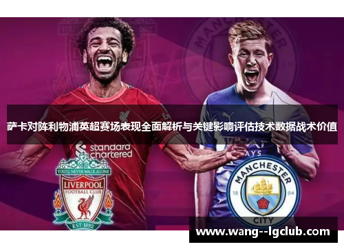 萨卡对阵利物浦英超赛场表现全面解析与关键影响评估技术数据战术价值