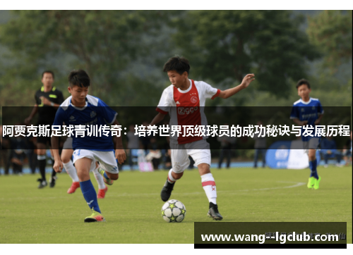 阿贾克斯足球青训传奇：培养世界顶级球员的成功秘诀与发展历程