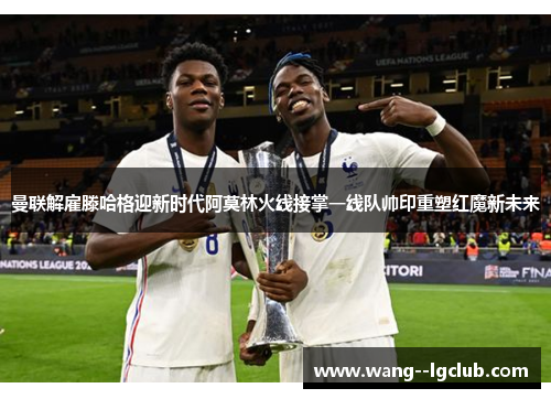 曼联解雇滕哈格迎新时代阿莫林火线接掌一线队帅印重塑红魔新未来