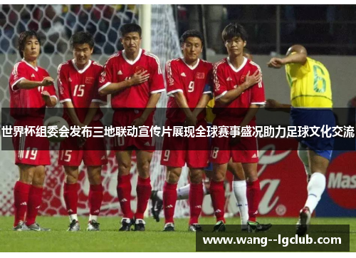 世界杯组委会发布三地联动宣传片展现全球赛事盛况助力足球文化交流