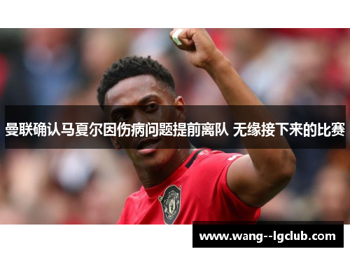 曼联确认马夏尔因伤病问题提前离队 无缘接下来的比赛